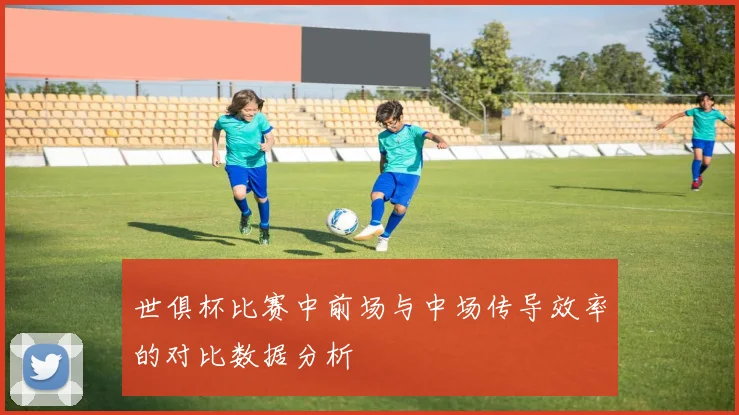 世俱杯比赛中前场与中场传导效率的对比数据分析