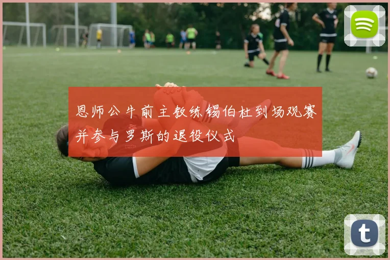 恩师公牛前主教练锡伯杜到场观赛并参与罗斯的退役仪式