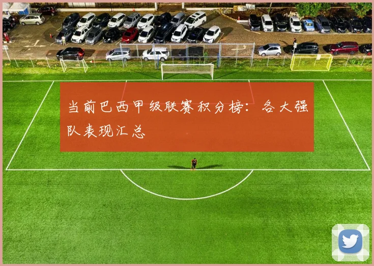 当前巴西甲级联赛积分榜：各大强队表现汇总