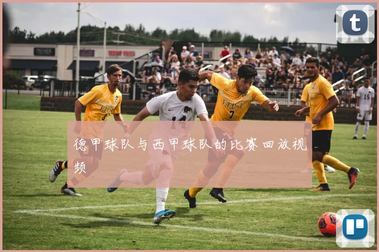 德甲球队与西甲球队的比赛回放视频
