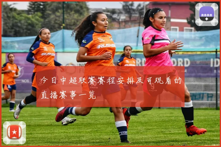 今日中超联赛赛程安排及可观看的直播赛事一览