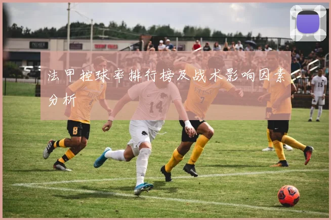 法甲控球率排行榜及战术影响因素分析