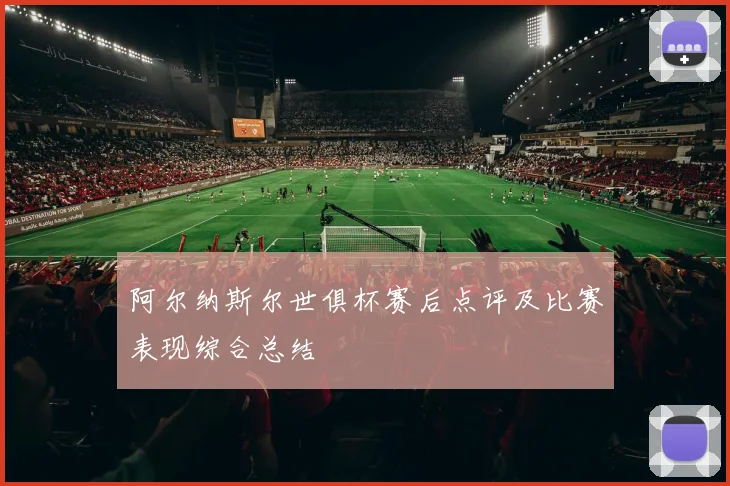 阿尔纳斯尔世俱杯赛后点评及比赛表现综合总结