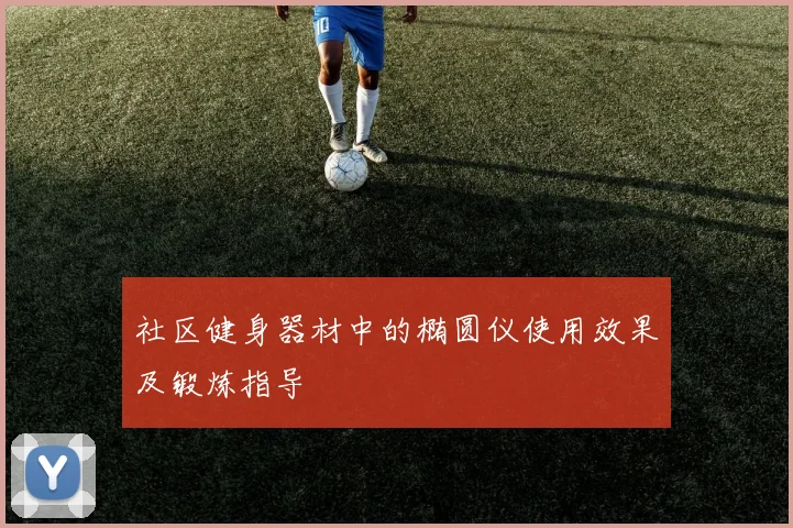 社区健身器材中的椭圆仪使用效果及锻炼指导