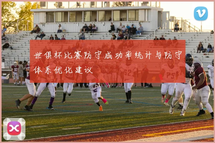 世俱杯比赛防守成功率统计与防守体系优化建议