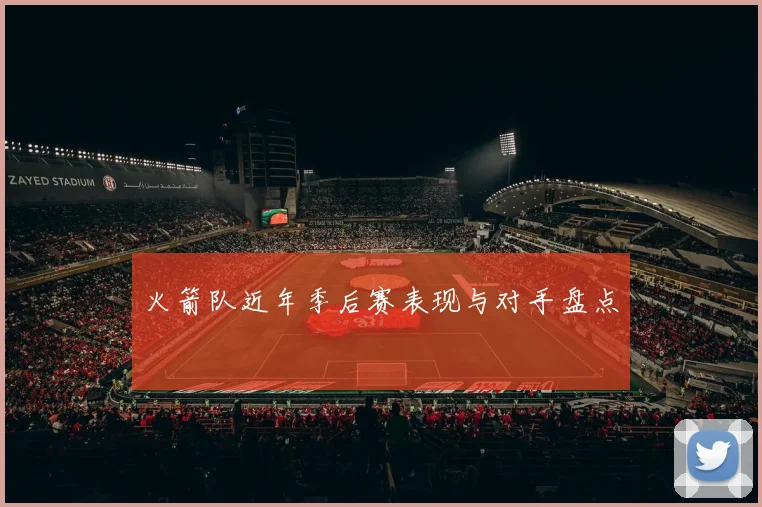 火箭队近年季后赛表现与对手盘点