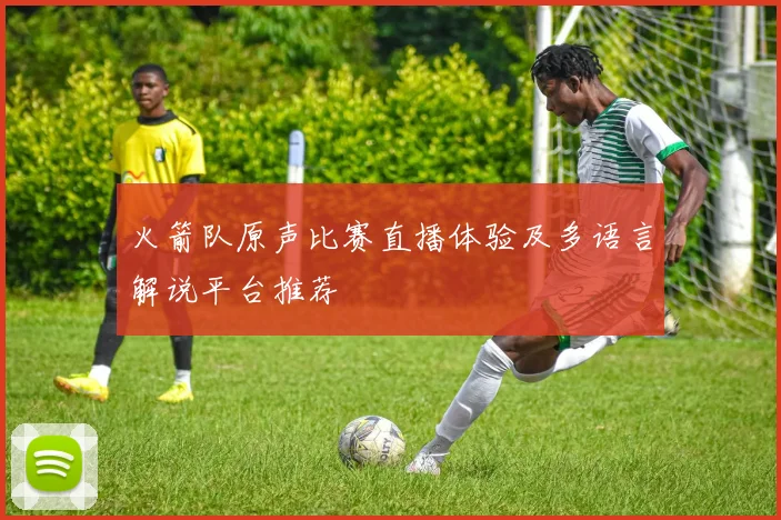 火箭队原声比赛直播体验及多语言解说平台推荐