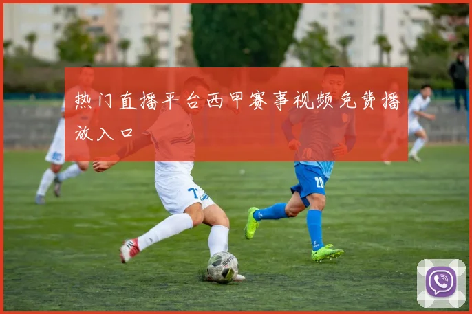热门直播平台西甲赛事视频免费播放入口